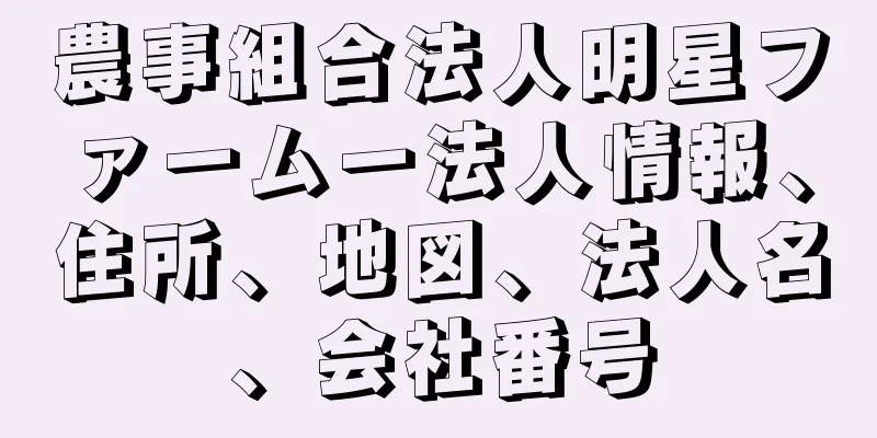 農事組合法人明星ファームー法人情報、住所、地図、法人名、会社番号