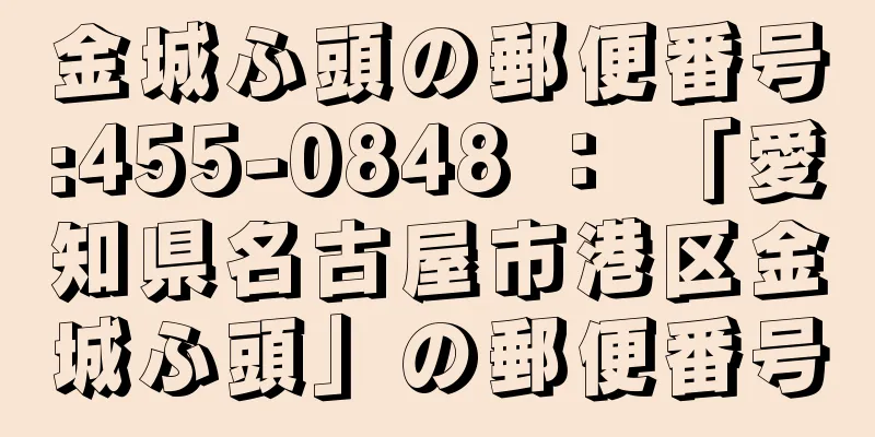 金城ふ頭の郵便番号:455-0848 ： 「愛知県名古屋市港区金城ふ頭」の郵便番号