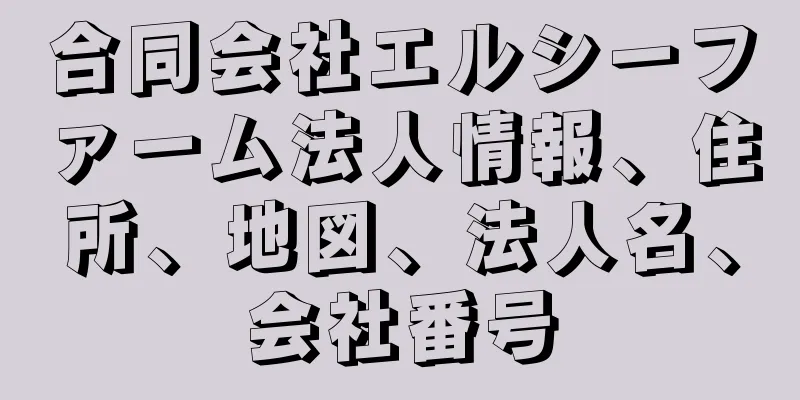 合同会社エルシーファーム法人情報、住所、地図、法人名、会社番号