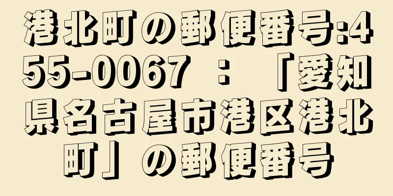 港北町の郵便番号:455-0067 ： 「愛知県名古屋市港区港北町」の郵便番号