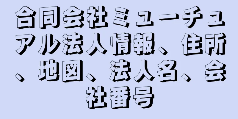 合同会社ミューチュアル法人情報、住所、地図、法人名、会社番号