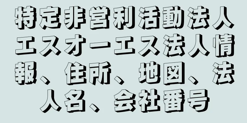 特定非営利活動法人エスオーエス法人情報、住所、地図、法人名、会社番号