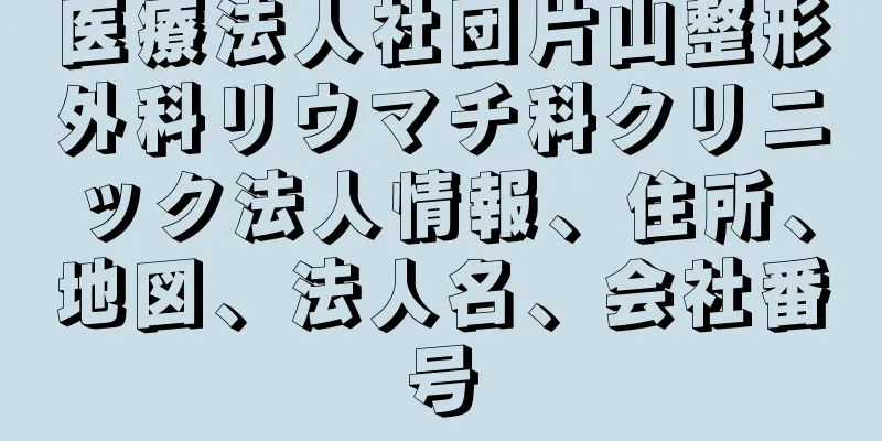 医療法人社団片山整形外科リウマチ科クリニック法人情報、住所、地図、法人名、会社番号