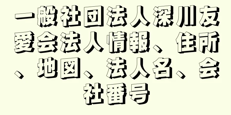 一般社団法人深川友愛会法人情報、住所、地図、法人名、会社番号