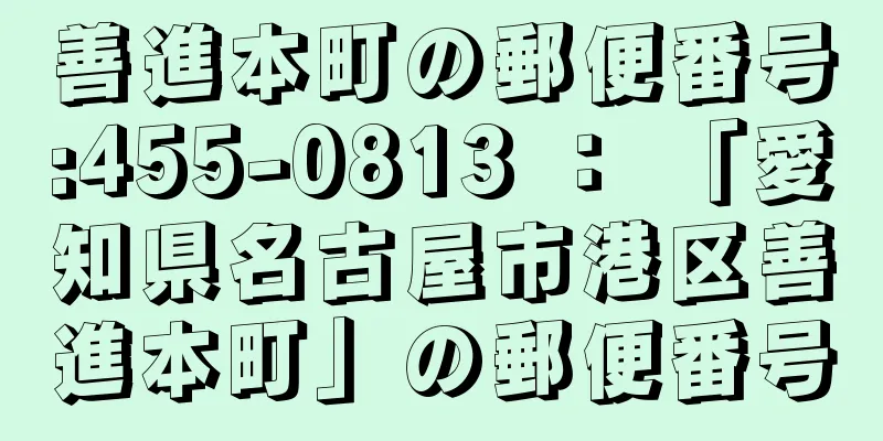 善進本町の郵便番号:455-0813 ： 「愛知県名古屋市港区善進本町」の郵便番号