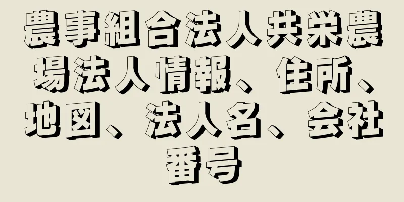 農事組合法人共栄農場法人情報、住所、地図、法人名、会社番号