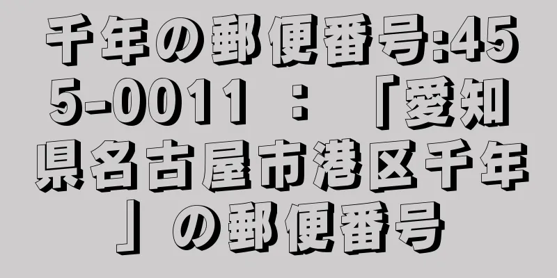 千年の郵便番号:455-0011 ： 「愛知県名古屋市港区千年」の郵便番号
