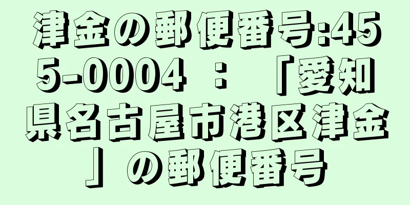 津金の郵便番号:455-0004 ： 「愛知県名古屋市港区津金」の郵便番号