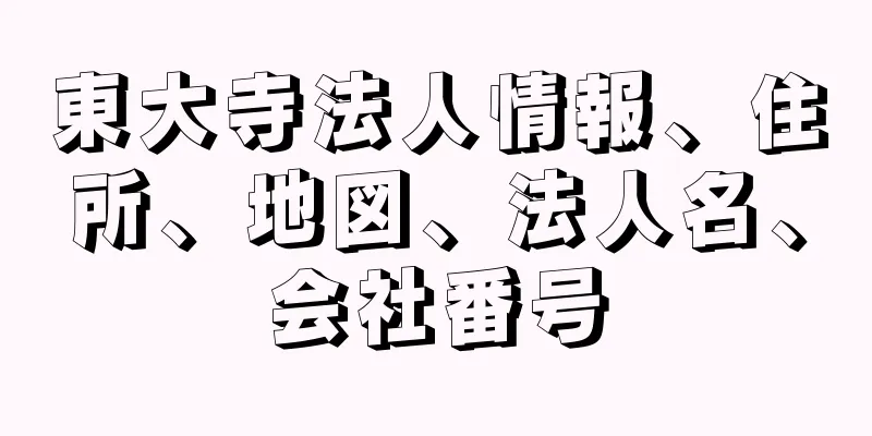 東大寺法人情報、住所、地図、法人名、会社番号