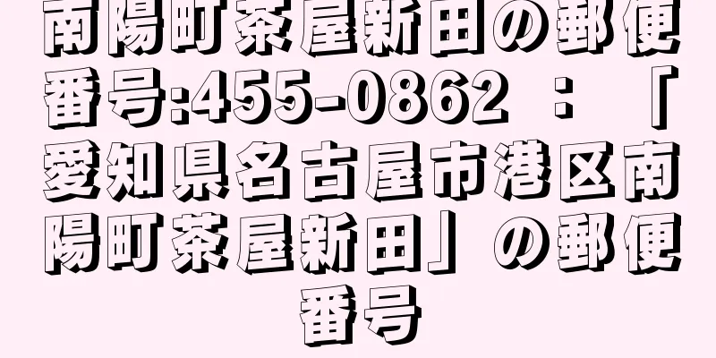 南陽町茶屋新田の郵便番号:455-0862 ： 「愛知県名古屋市港区南陽町茶屋新田」の郵便番号