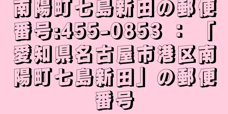 南陽町七島新田の郵便番号:455-0853 ： 「愛知県名古屋市港区南陽町七島新田」の郵便番号