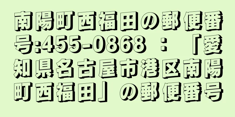 南陽町西福田の郵便番号:455-0868 ： 「愛知県名古屋市港区南陽町西福田」の郵便番号