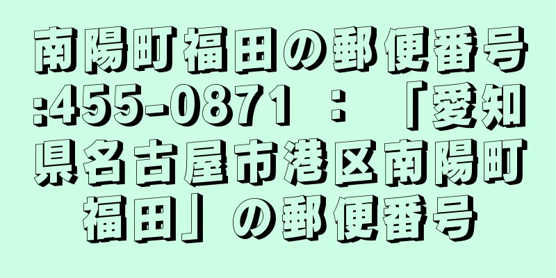 南陽町福田の郵便番号:455-0871 ： 「愛知県名古屋市港区南陽町福田」の郵便番号