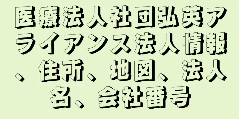 医療法人社団弘英アライアンス法人情報、住所、地図、法人名、会社番号