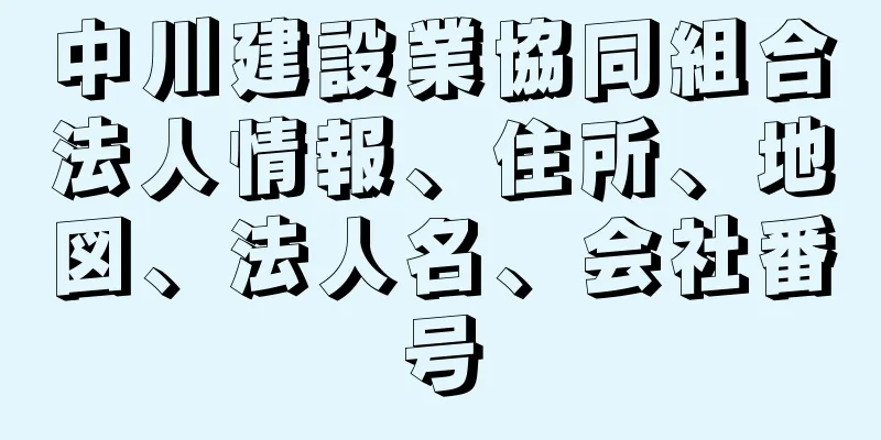 中川建設業協同組合法人情報、住所、地図、法人名、会社番号