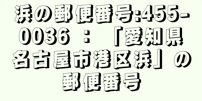 浜の郵便番号:455-0036 ： 「愛知県名古屋市港区浜」の郵便番号
