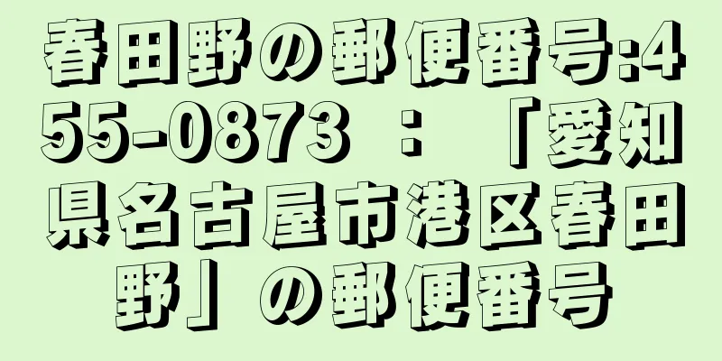 春田野の郵便番号:455-0873 ： 「愛知県名古屋市港区春田野」の郵便番号