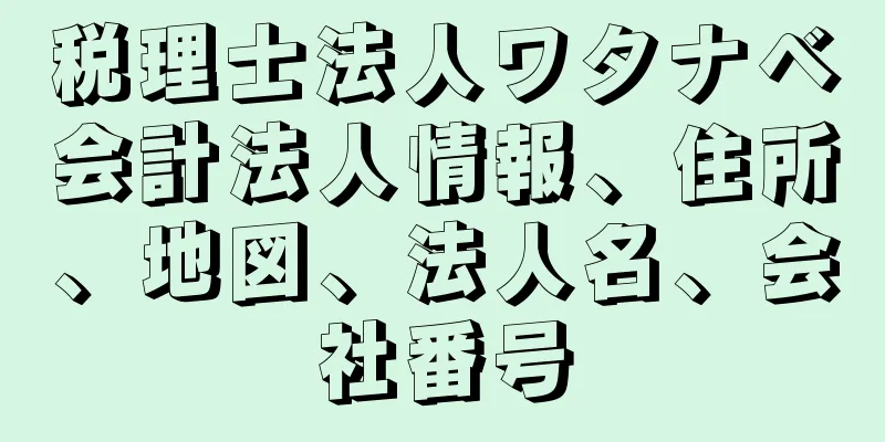 税理士法人ワタナベ会計法人情報、住所、地図、法人名、会社番号