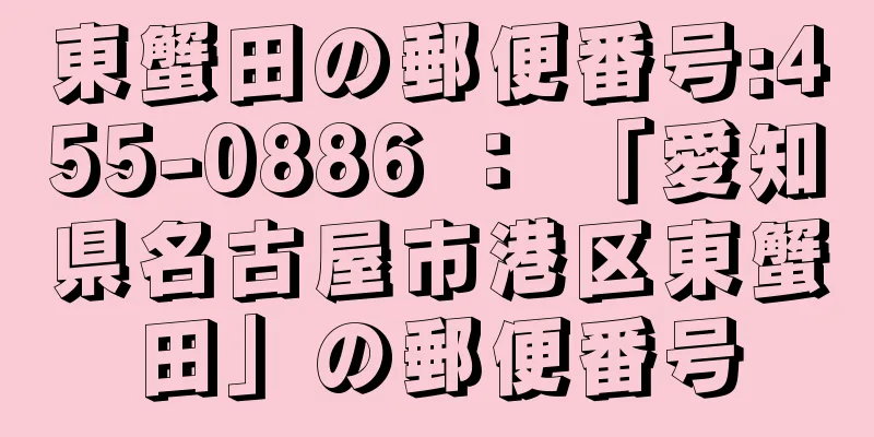 東蟹田の郵便番号:455-0886 ： 「愛知県名古屋市港区東蟹田」の郵便番号