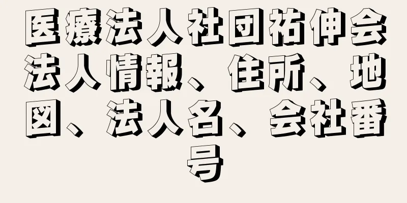 医療法人社団祐伸会法人情報、住所、地図、法人名、会社番号