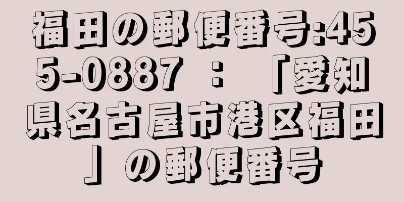 福田の郵便番号:455-0887 ： 「愛知県名古屋市港区福田」の郵便番号