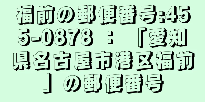 福前の郵便番号:455-0878 ： 「愛知県名古屋市港区福前」の郵便番号