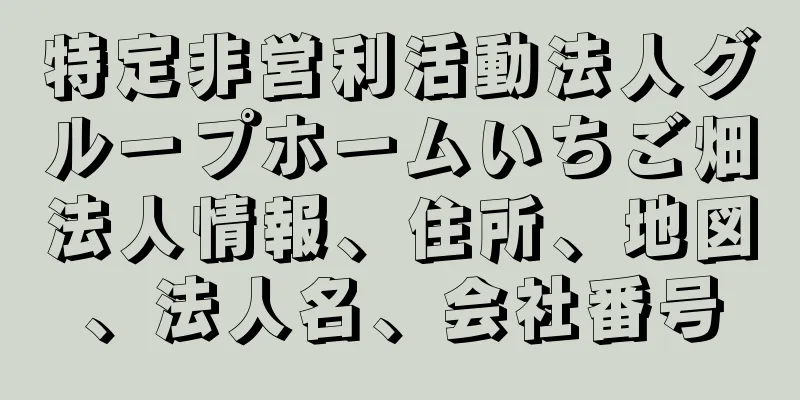 特定非営利活動法人グループホームいちご畑法人情報、住所、地図、法人名、会社番号