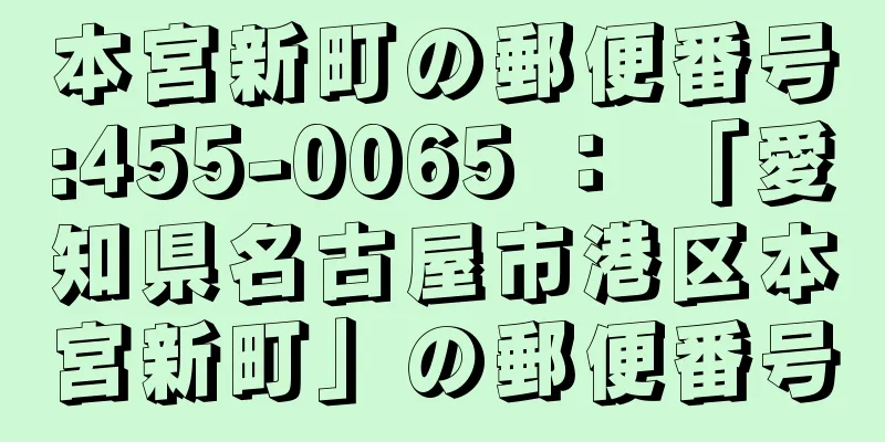 本宮新町の郵便番号:455-0065 ： 「愛知県名古屋市港区本宮新町」の郵便番号