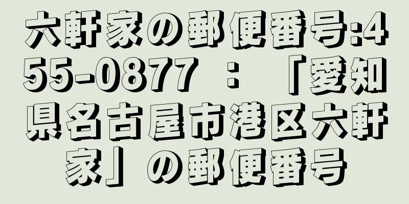 六軒家の郵便番号:455-0877 ： 「愛知県名古屋市港区六軒家」の郵便番号