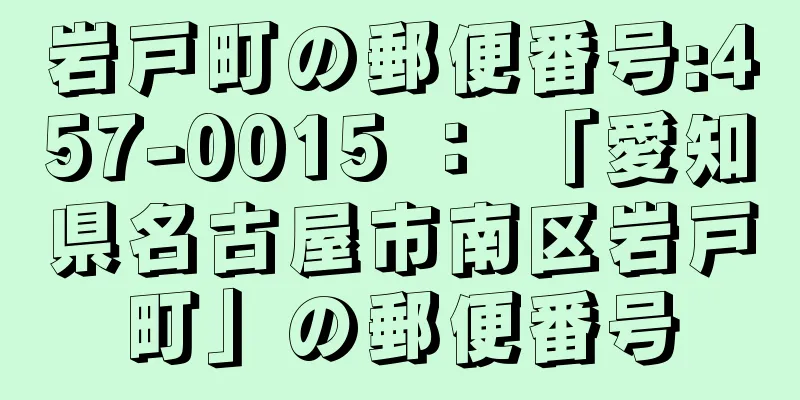 岩戸町の郵便番号:457-0015 ： 「愛知県名古屋市南区岩戸町」の郵便番号