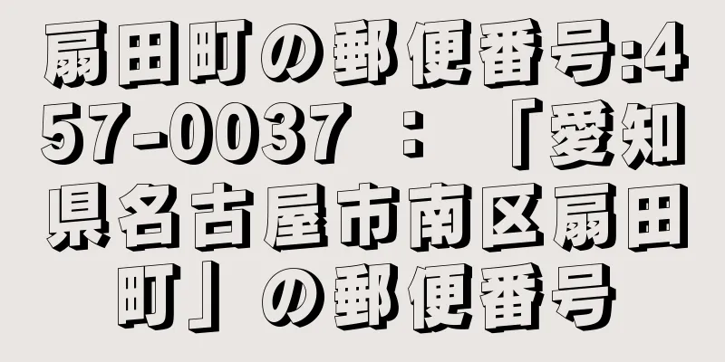 扇田町の郵便番号:457-0037 ： 「愛知県名古屋市南区扇田町」の郵便番号