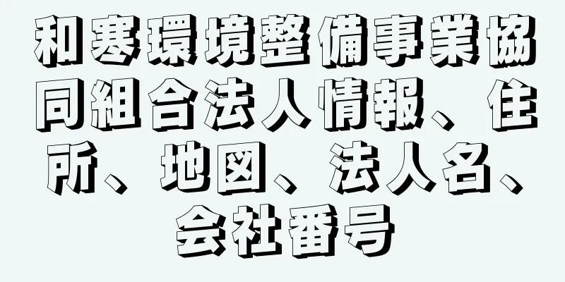 和寒環境整備事業協同組合法人情報、住所、地図、法人名、会社番号