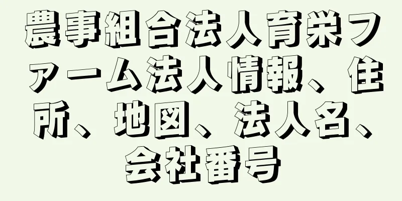 農事組合法人育栄ファーム法人情報、住所、地図、法人名、会社番号