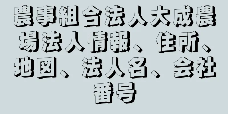 農事組合法人大成農場法人情報、住所、地図、法人名、会社番号