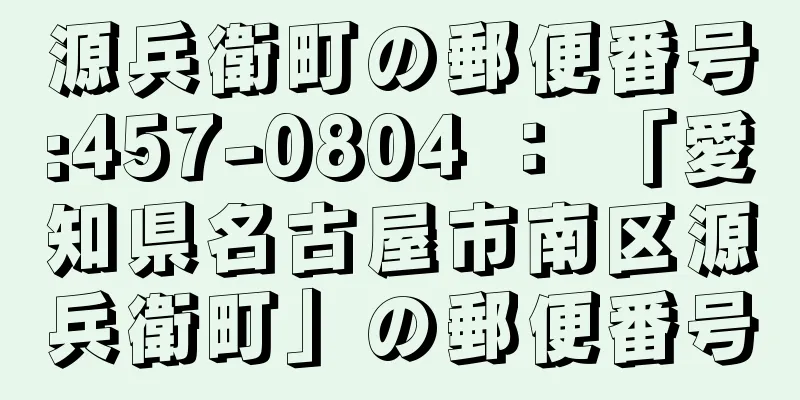 源兵衛町の郵便番号:457-0804 ： 「愛知県名古屋市南区源兵衛町」の郵便番号