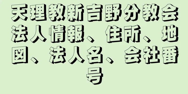 天理教新吉野分教会法人情報、住所、地図、法人名、会社番号