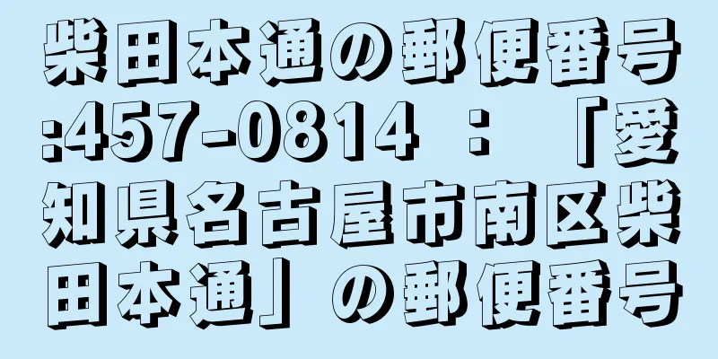 柴田本通の郵便番号:457-0814 ： 「愛知県名古屋市南区柴田本通」の郵便番号