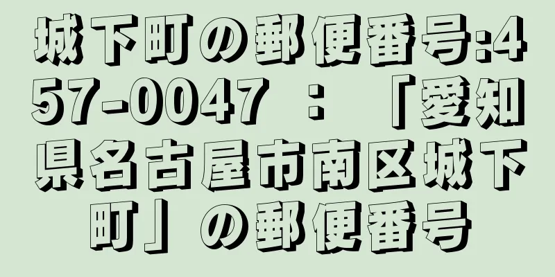 城下町の郵便番号:457-0047 ： 「愛知県名古屋市南区城下町」の郵便番号