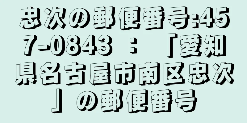 忠次の郵便番号:457-0843 ： 「愛知県名古屋市南区忠次」の郵便番号