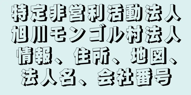 特定非営利活動法人旭川モンゴル村法人情報、住所、地図、法人名、会社番号