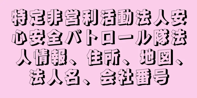 特定非営利活動法人安心安全パトロール隊法人情報、住所、地図、法人名、会社番号