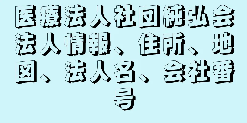 医療法人社団純弘会法人情報、住所、地図、法人名、会社番号