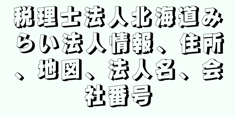 税理士法人北海道みらい法人情報、住所、地図、法人名、会社番号