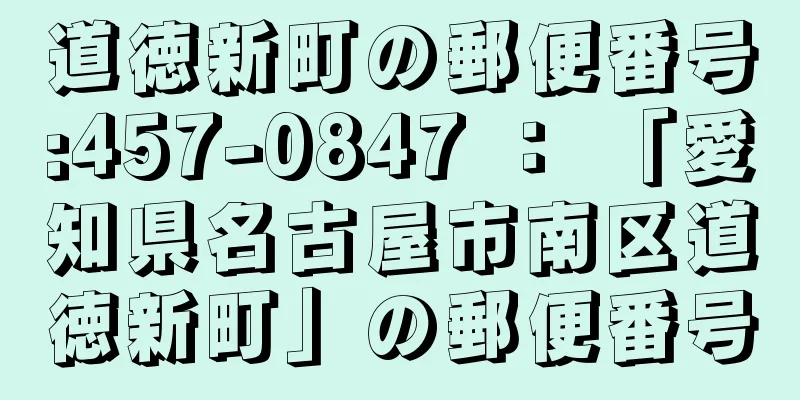 道徳新町の郵便番号:457-0847 ： 「愛知県名古屋市南区道徳新町」の郵便番号