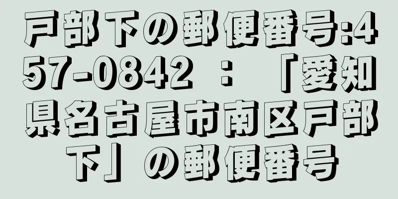 戸部下の郵便番号:457-0842 ： 「愛知県名古屋市南区戸部下」の郵便番号