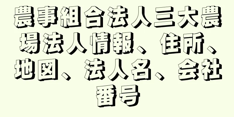 農事組合法人三大農場法人情報、住所、地図、法人名、会社番号