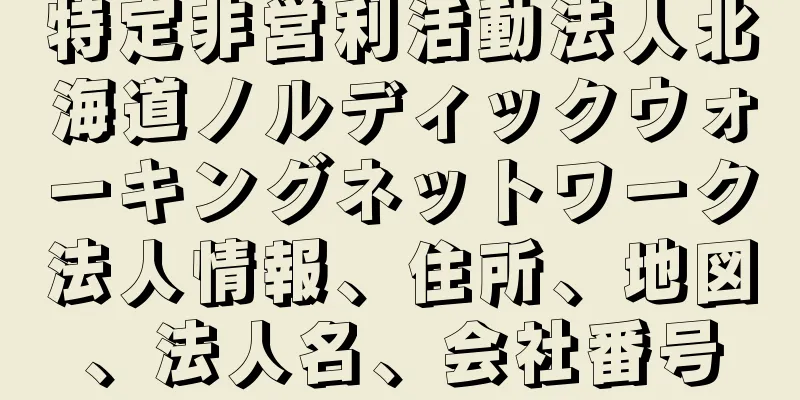 特定非営利活動法人北海道ノルディックウォーキングネットワーク法人情報、住所、地図、法人名、会社番号