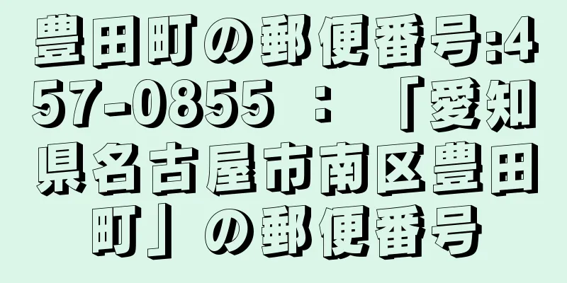 豊田町の郵便番号:457-0855 ： 「愛知県名古屋市南区豊田町」の郵便番号