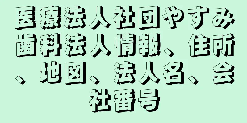 医療法人社団やすみ歯科法人情報、住所、地図、法人名、会社番号