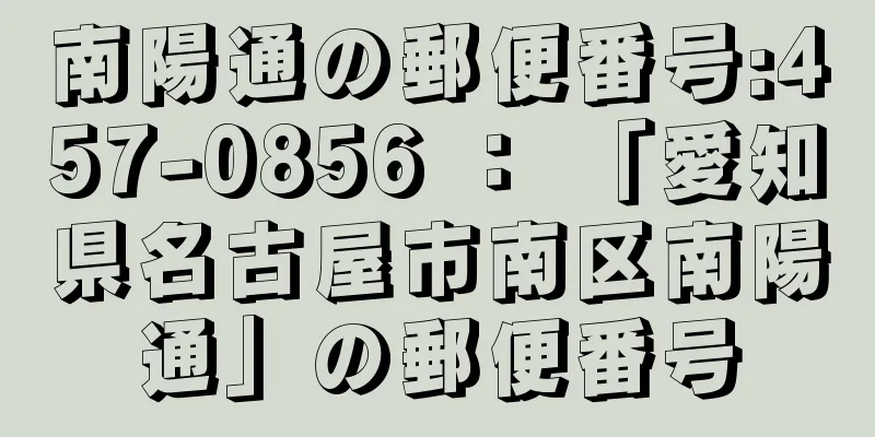 南陽通の郵便番号:457-0856 ： 「愛知県名古屋市南区南陽通」の郵便番号